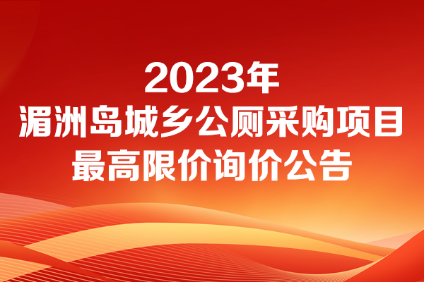 湄洲鎮人民政府2023年湄洲島城鄉公廁采購項目最高限價的詢價公告詢價公告